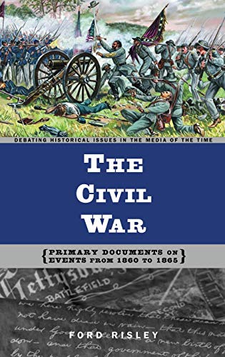 The Civil War: Primary Documents on Events from 1860 to 1865 (Debating Historical Issues in the Media of the Time)