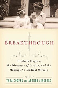 Breakthrough: Elizabeth Hughes, the Discovery of Insulin, and the Making of a Medical Miracle