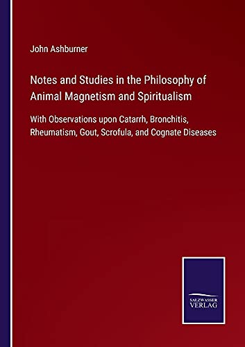 Notes and Studies in the Philosophy of Animal Magnetism and Spiritualism: With Observations upon Catarrh, Bronchitis, Rheumatism, Gout, Scrofula, and Cognate Diseases