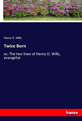 Twice Born: or, The two lives of Henry O. Wills, evangelist