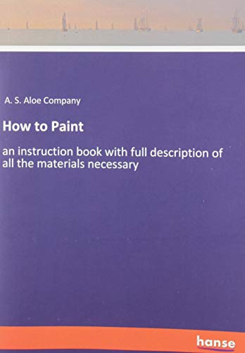 How to Paint: an instruction book with full description of all the materials necessary