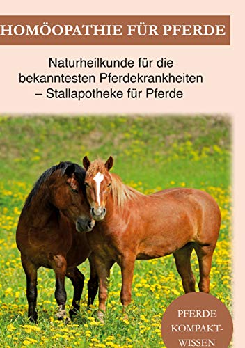 Homöopathie für Pferde: Pferde Naturheilkunde für die bekanntesten Pferdekrankheiten - Stallapotheke für Pferde