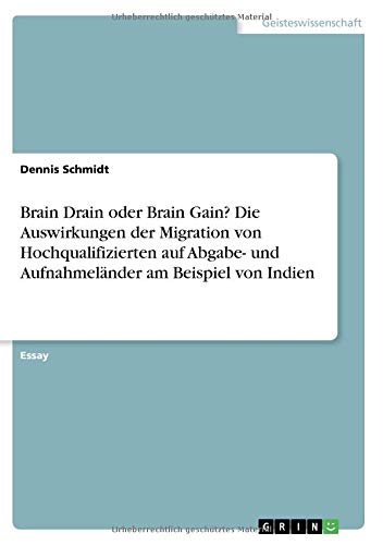Brain Drain oder Brain Gain? Die Auswirkungen der Migration von Hochqualifizierten auf Abgabe- und Aufnahmeländer am Beispiel von Indien