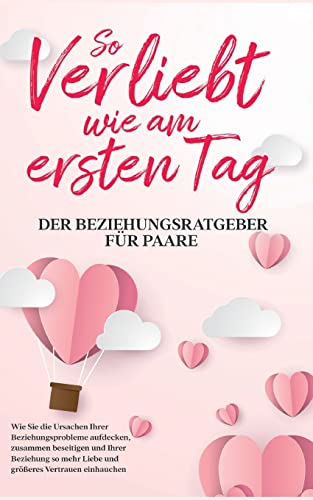 So verliebt wie am ersten Tag - Der Beziehungsratgeber für Paare: Wie Sie die Ursachen Ihrer Beziehungsprobleme aufdecken, zusammen beseitigen und ... mehr Liebe und größeres Vertrauen einhauchen