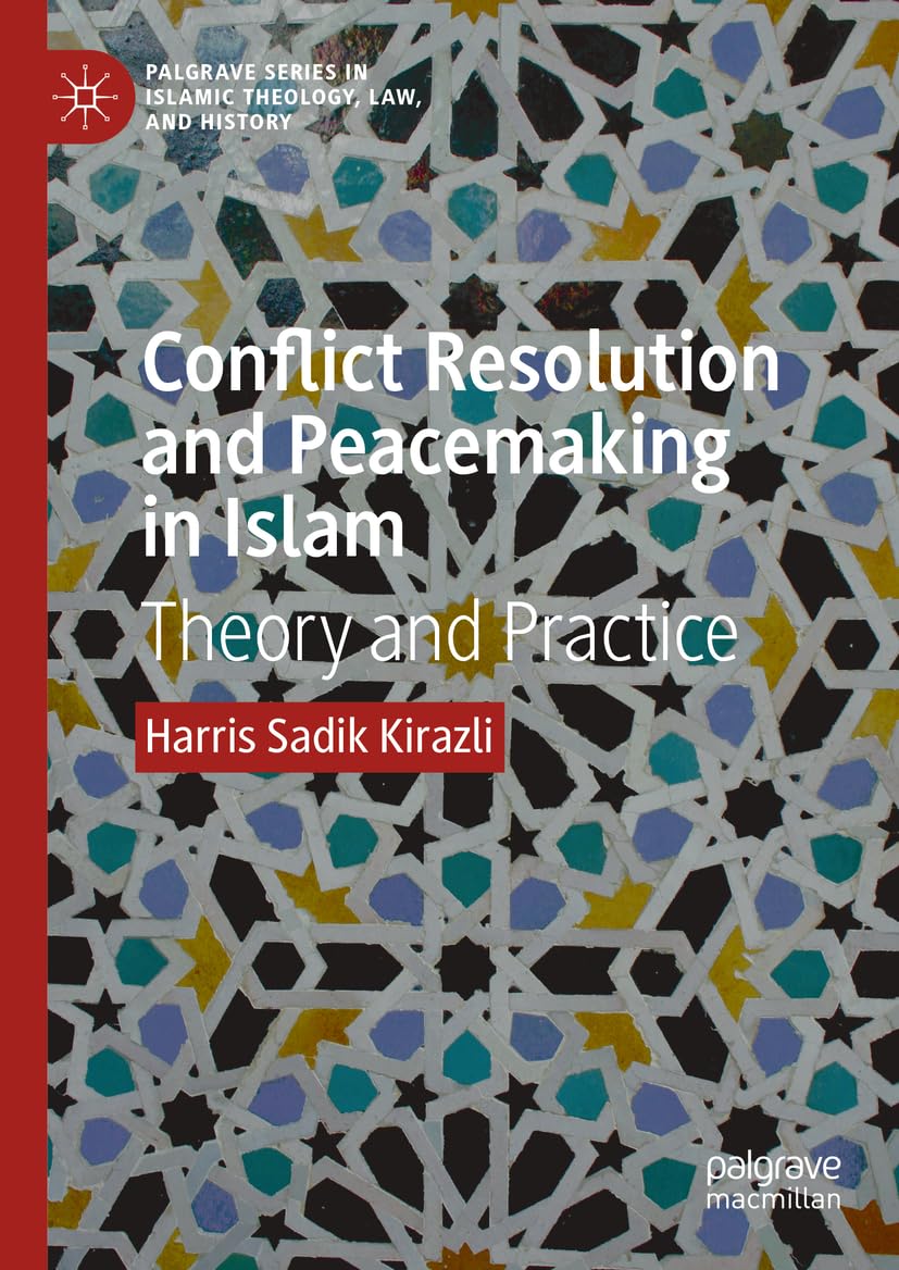 Conflict Resolution and Peacemaking in Islam: Theory and Practice (Palgrave Series in Islamic Theology, Law, and History)