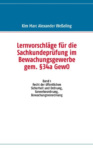 Lernvorschläge für die Sachkundeprüfung im Bewachungsgewerbe gem. §34a GewO - Band 1: Recht der öffentlichen Sicherheit und Ordnung, Gewerbeordnung, Bewachungsverordnung