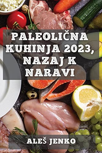 Paleoli¿na kuhinja 2023, nazaj k naravi: Zdrava in okusna prehrana z recepti iz prave hrane