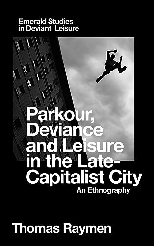 Parkour, Deviance and Leisure in the Late-Capitalist City: An Ethnography (Emerald Studies in Deviant Leisure)