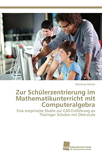 Zur Schülerzentrierung im Mathematikunterricht mit Computeralgebra: Eine empirische Studie zur CAS-Einführung an Thüringer Schulen mit Oberstufe