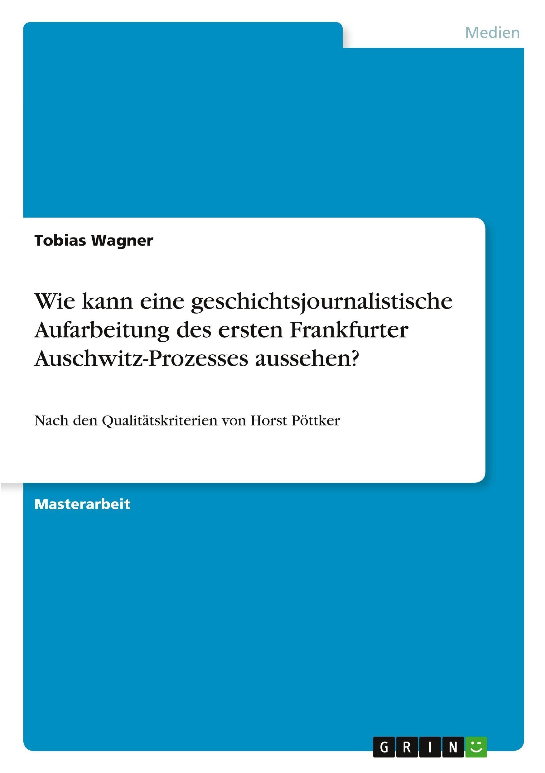 Wie kann eine geschichtsjournalistische Aufarbeitung des ersten Frankfurter Auschwitz-Prozesses aussehen?: Nach den Qualitätskriterien von Horst Pöttker