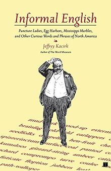 Informal English: Puncture Ladies, Egg Harbors, Mississippi Marbles, and Other Curious Words and Phrases of North America