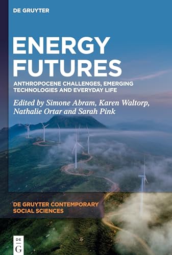 Energy Futures: Anthropocene Challenges, Emerging Technologies and Everyday Life (De Gruyter Contemporary Social Sciences, 10)