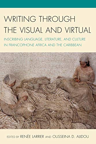 Writing through the Visual and Virtual: Inscribing Language, Literature, and Culture in Francophone Africa and the Caribbean (After the Empire: the Francophone World and Postcolonial France)