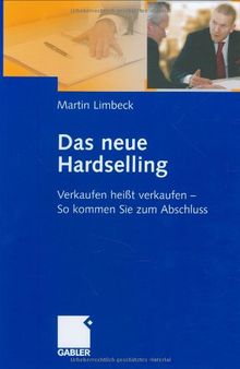 Das neue Hardselling: Verkaufen heißt verkaufen - So kommen Sie zum Abschluss