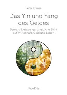 Das Yin und Yang des Geldes: Bernard Lietaers ganzheitliche Sicht auf Wirtschaft, Geld und Leben