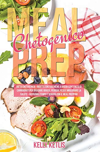Meal Prep Chetogenico: Dieta Chetogenica: Ricette Chetogeniche a Basso Contenuto di Carboidrati per Bruciare Grassi, Perdere Peso e Migliorare la Salute. Risparmia Tempo e Denaro con il Meal Prepping