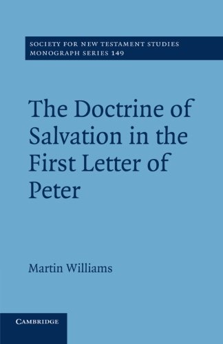 The Doctrine of Salvation in the First Letter of Peter (Society for New Testament Studies Monograph Series, Band 149)