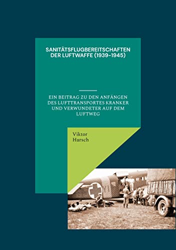 Sanitätsflugbereitschaften der Luftwaffe (1939-1945): Ein Beitrag zu den Anfängen des Lufttransportes Kranker und Verwundeter auf dem Luftweg