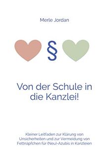 Von der Schule in die Kanzlei!: Kleiner Leitfaden zur Klärung von Unsicherheiten und zur Vermeidung von Fettnäpfchen für (Neu)-Azubis in Kanzleien