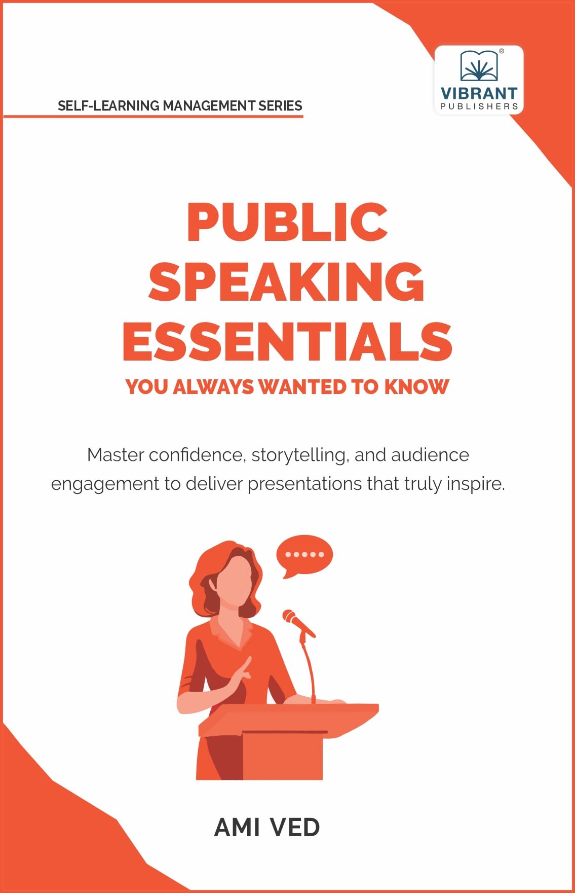 Public Speaking Essentials You Always Wanted to Know: Master Confidence, Storytelling & Audience Engagement for Powerful Presentations: Master ... (Self-Learning Management Series)