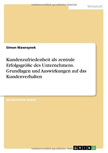 Kundenzufriedenheit als zentrale Erfolgsgröße des Unternehmens. Grundlagen und Auswirkungen auf das Kundenverhalten