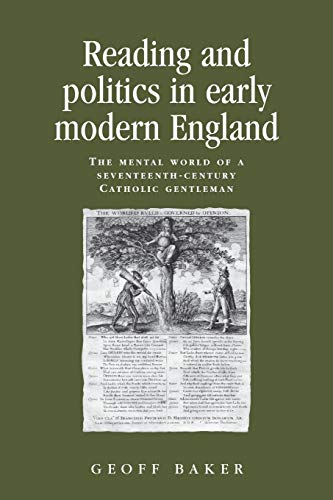 Reading and Politics in Early Modern England: The Mental World of a Seventeenth-Century Catholic Gentleman (Politics, Culture and Society in Early Modern Britain)