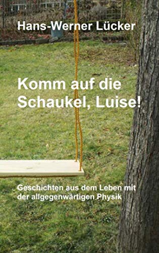 Komm auf die Schaukel, Luise!: Geschichten aus dem Leben mit der allgegenwärtigen Physik