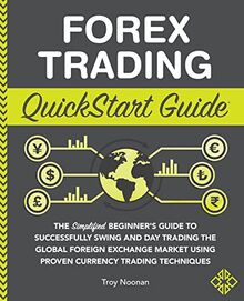 Forex Trading QuickStart Guide: The Simplified Beginner’s Guide to Successfully Swing and Day Trading the Global Foreign Exchange Market Using Proven ... Techniques (QuickStart Guides™ - Finance)