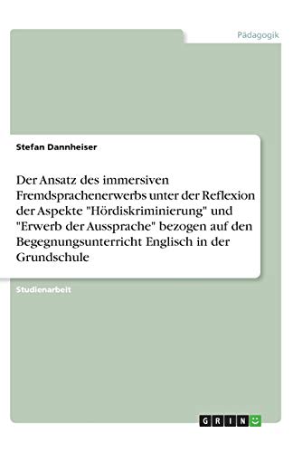 Der Ansatz des immersiven Fremdsprachenerwerbs unter der Reflexion der Aspekte Hördiskriminierung und Erwerb der Aussprache bezogen auf den Begegnungsunterricht Englisch in der Grundschule