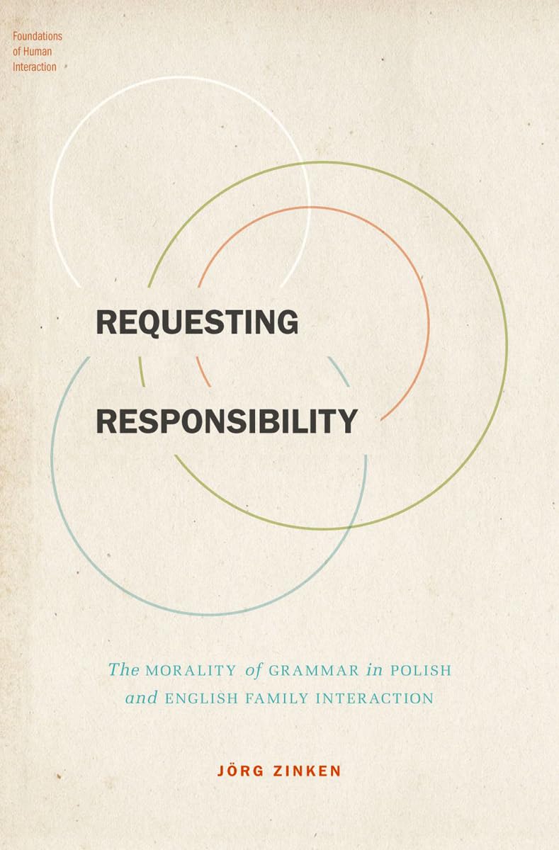 Requesting Responsibility: The Morality of Grammar in Polish and English Family Interaction (Foundations of Human Interaction)