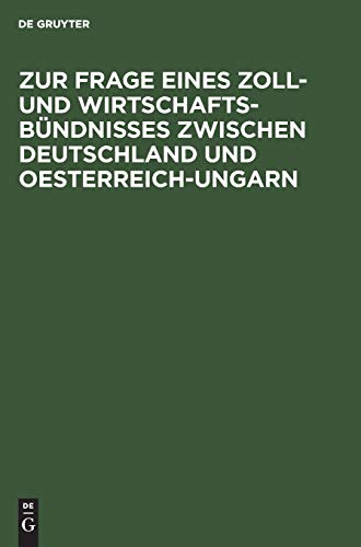 Zur Frage eines Zoll- und Wirtschafts-Bündnisses zwischen Deutschland und Oesterreich-Ungarn: Betrachtungen über die Durchführbarkeit der bisherigen Vorschläge