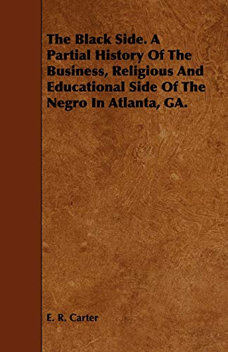 The Black Side. A Partial History Of The Business, Religious And Educational Side Of The Negro In Atlanta, GA.
