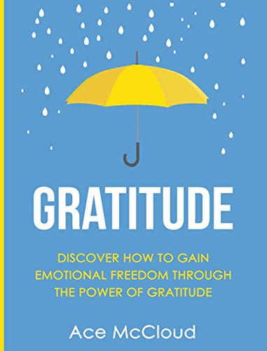 Gratitude: Discover How To Gain Emotional Freedom Through The Power Of Gratitude (Gratitude Guide & Strategies for Eliminating Fear)