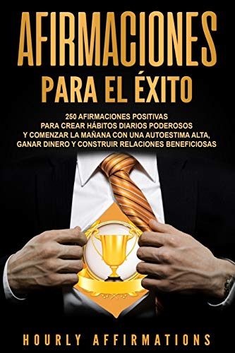 Afirmaciones para el éxito: 250 afirmaciones positivas para crear hábitos diarios poderosos y comenzar la mañana con una autoestima alta, ganar dinero y construir relaciones beneficiosas