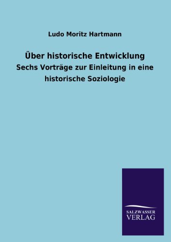Über historische Entwicklung: Sechs Vorträge zur Einleitung in eine historische Soziologie