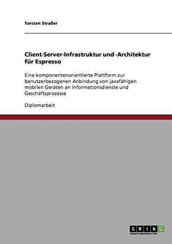 Client-Server-Infrastruktur und -Architektur für Espresso: Eine komponentenorientierte Plattform zur benutzerbezogenen Anbindung von javafähigen ... an Informationsdienste und Geschäftsprozesse