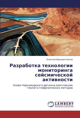 Разработка технологии мониторинга сейсмической активности: Азово-Черноморского региона комплексом геолого-геофизических методов: Azowo-Chernomorskogo regiona komplexom geologo-geofizicheskih metodow
