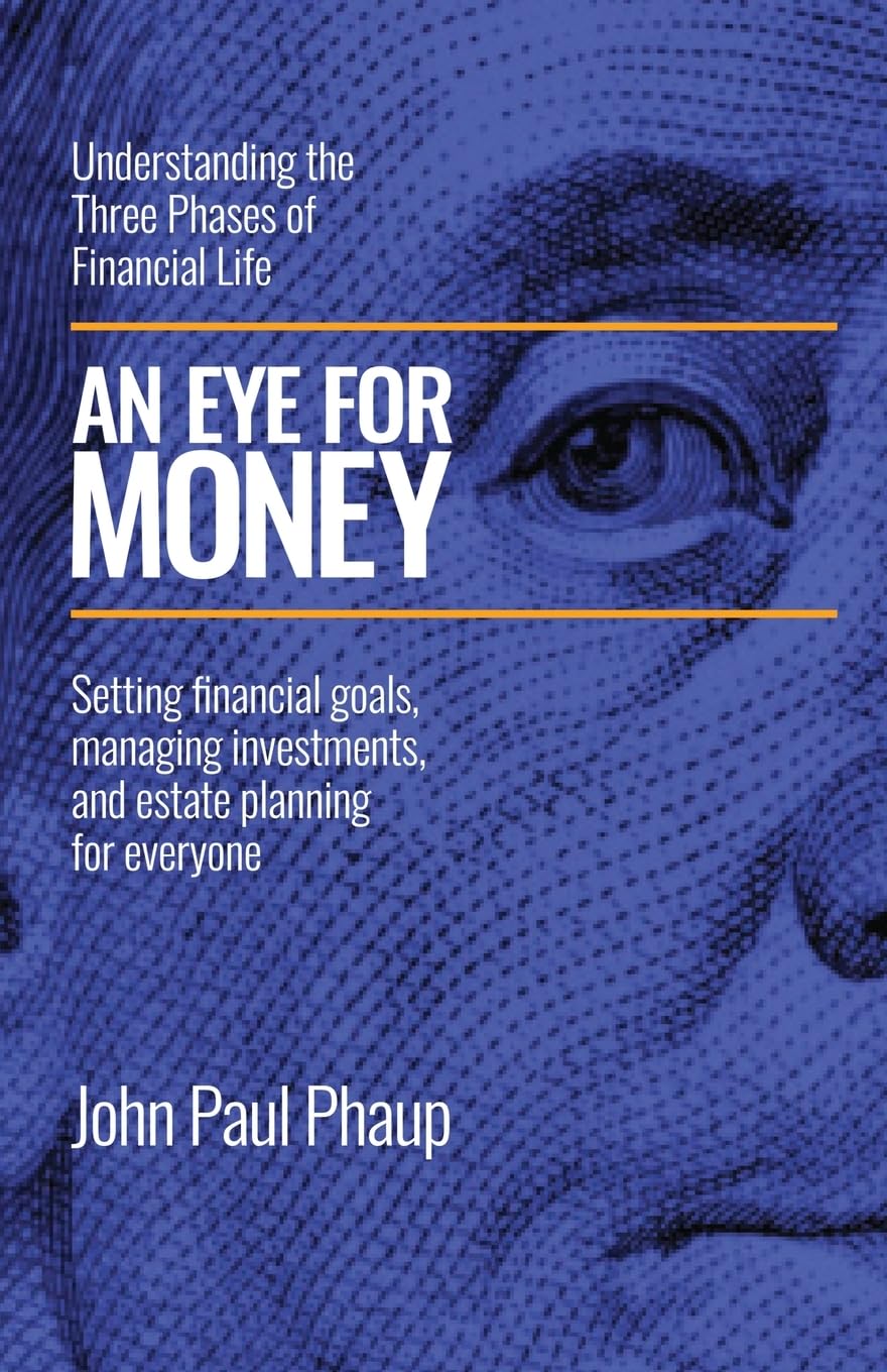 AN EYE FOR MONEY: Understanding the Three Phases of Financial Life: Setting financial goals, managing investments, and estate planning for everyone