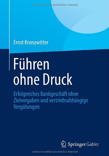 Führen Ohne Druck: Erfolgreiches Bankgeschäft Ohne Zielvorgaben und Vertriebsabhängige Vergütungen (German Edition)