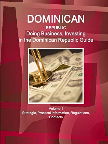 Dominican Republic: Doing Business, Investing in the Dominican Republic Guide Volume 1 Strategic, Practical Information, Regulations, Contacts (World Business and Investment Library)