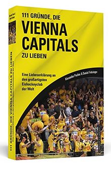 111 Gründe, die Vienna Capitals zu lieben: Eine Liebeserklärung an den großartigsten Eishockeyclub der Welt