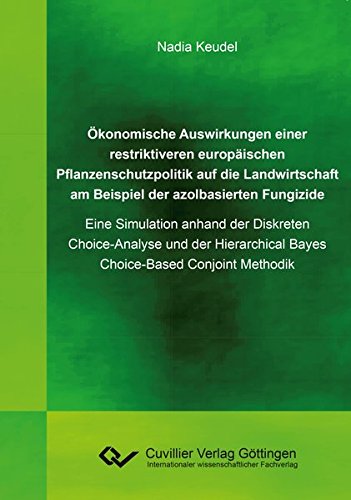 Ökonomische Auswirkungen einer restriktiveren europäischen Pflanzenschutzpolitik auf die Landwirtschaft am Beispiel der azolbasierten Fungizide: Eine ... Bayes Choice-Based Conjoint Methodik