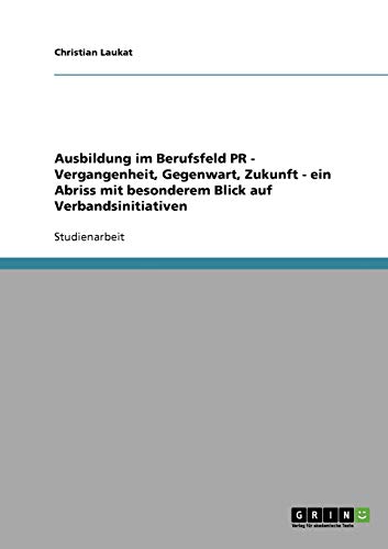 Ausbildung im Berufsfeld PR - Vergangenheit, Gegenwart, Zukunft - ein Abriss mit besonderem Blick auf Verbandsinitiativen