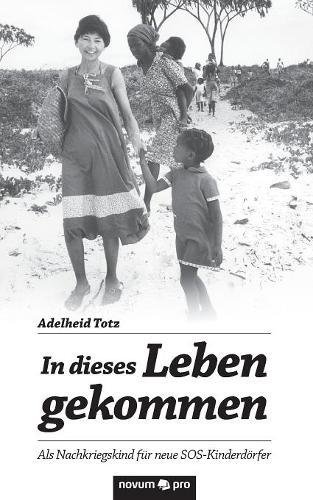 In dieses Leben gekommen: Als Nachkriegskind für neue SOS-Kinderdörfer
