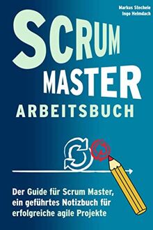 Scrum Master Arbeitsbuch - Geführtes Notizbuch und Guide für agile Projekte: Werkzeug und Hilfsmittel für Training und Arbeit in agilen Prozessen