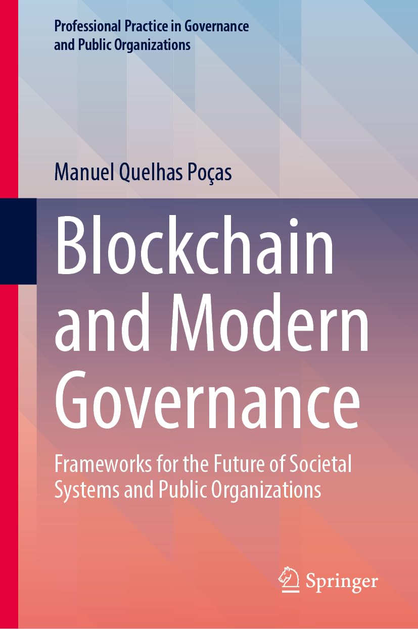 Blockchain and Modern Governance: Frameworks for the Future of Societal Systems and Public Organizations (Professional Practice in Governance and Public Organizations)