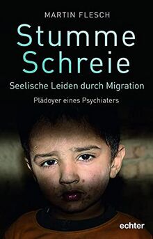 Stumme Schreie: Seelische Leiden durch Migration. Plädoyer eines Psychiaters