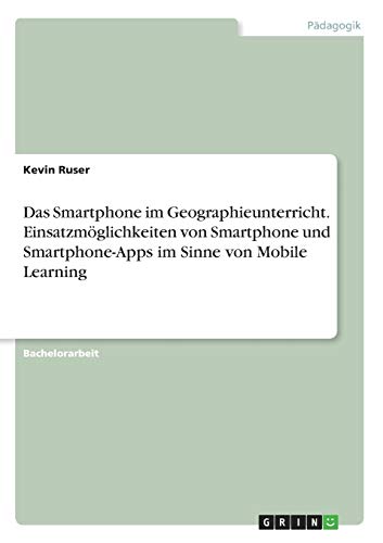 Das Smartphone im Geographieunterricht. Einsatzmöglichkeiten von Smartphone und Smartphone-Apps im Sinne von Mobile Learning