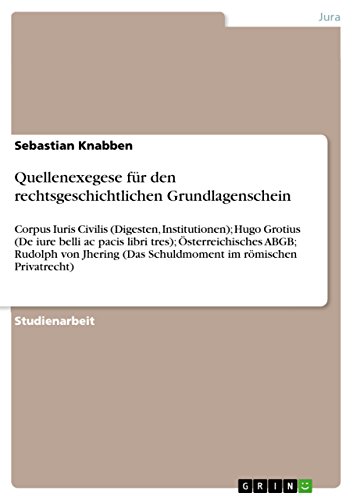 Quellenexegese für den rechtsgeschichtlichen Grundlagenschein: Corpus Iuris Civilis (Digesten, Institutionen); Hugo Grotius (De iure belli ac pacis ... (Das Schuldmoment im römischen Privatrecht)