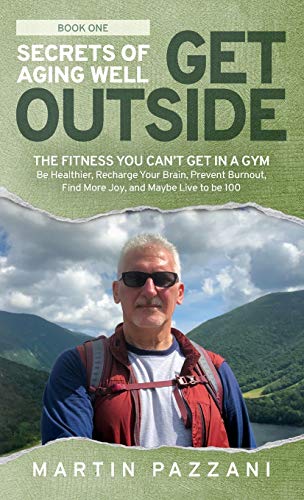 SECRETS OF AGING WELL - GET OUTSIDE: The Fitness You Can't Get in a Gym - Be Healthier, Recharge Your Brain, Prevent Burnout, Find More Joy, and Maybe Live to be 100